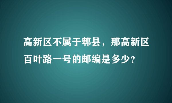 高新区不属于郫县，那高新区百叶路一号的邮编是多少？