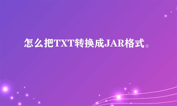 怎么把TXT转换成JAR格式。
