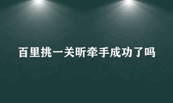 百里挑一关昕牵手成功了吗
