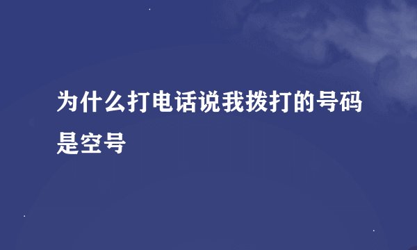 为什么打电话说我拨打的号码是空号