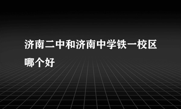 济南二中和济南中学铁一校区哪个好