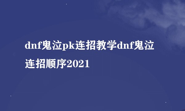 dnf鬼泣pk连招教学dnf鬼泣连招顺序2021
