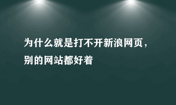 为什么就是打不开新浪网页，别的网站都好着
