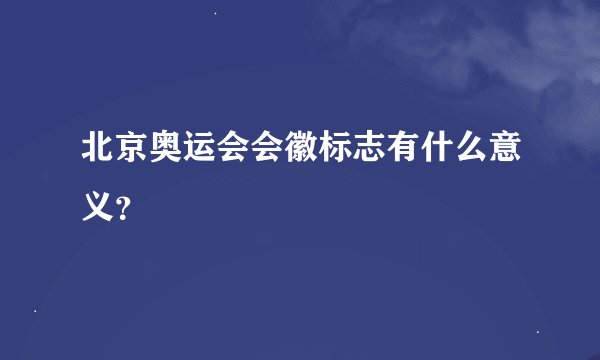 北京奥运会会徽标志有什么意义？