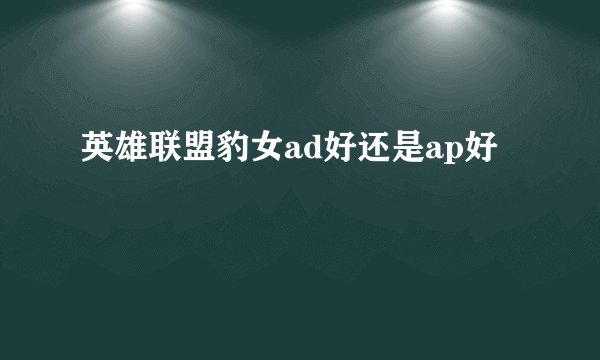 英雄联盟豹女ad好还是ap好