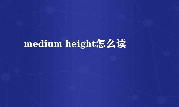 medium height怎么读