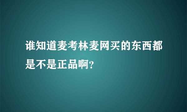 谁知道麦考林麦网买的东西都是不是正品啊？