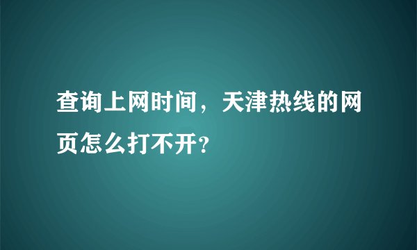 查询上网时间，天津热线的网页怎么打不开？