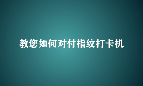 教您如何对付指纹打卡机