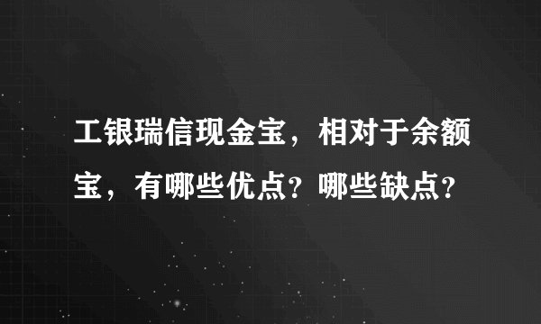 工银瑞信现金宝，相对于余额宝，有哪些优点？哪些缺点？