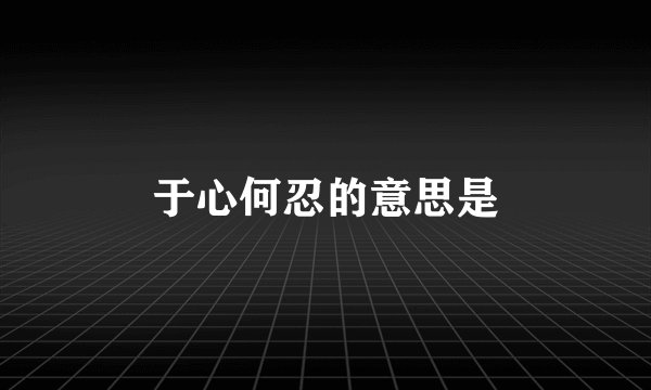 于心何忍的意思是