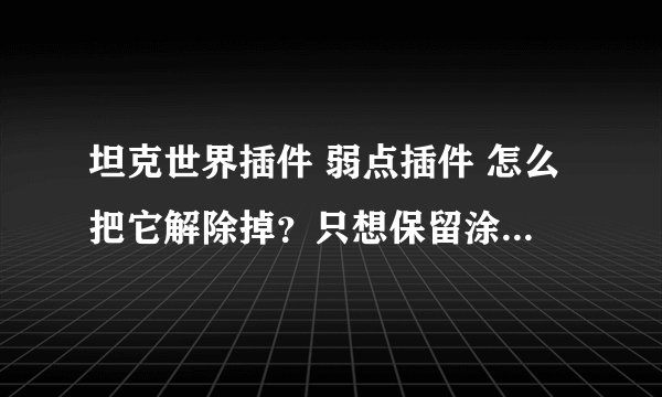 坦克世界插件 弱点插件 怎么把它解除掉？只想保留涂装。请高手指教.