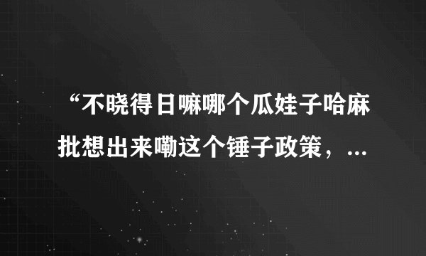 “不晓得日嘛哪个瓜娃子哈麻批想出来嘞这个锤子政策，他懂个铲铲啊，日他仙人板板哦！”是什么意思啊~~~