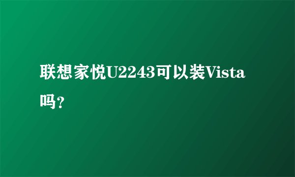 联想家悦U2243可以装Vista吗？