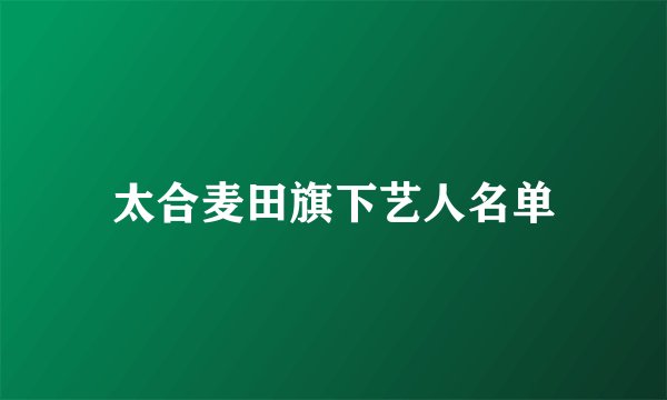 太合麦田旗下艺人名单