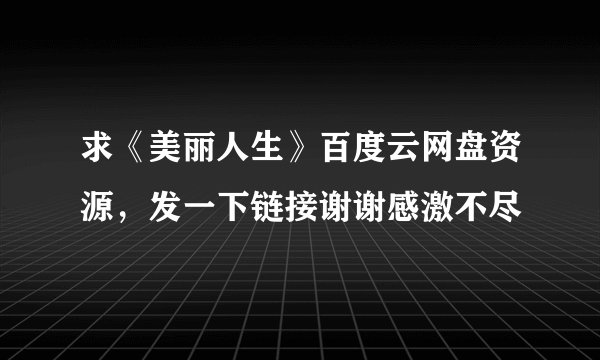 求《美丽人生》百度云网盘资源，发一下链接谢谢感激不尽