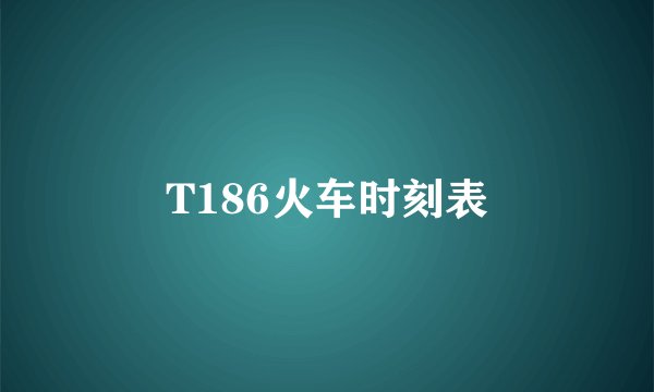 T186火车时刻表