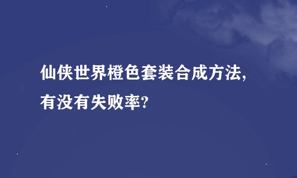 仙侠世界橙色套装合成方法,有没有失败率?