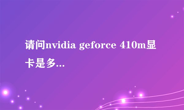 请问nvidia geforce 410m显卡是多大的显存？谢谢