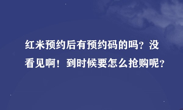 红米预约后有预约码的吗？没看见啊！到时候要怎么抢购呢？