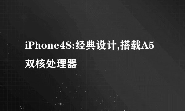 iPhone4S:经典设计,搭载A5双核处理器