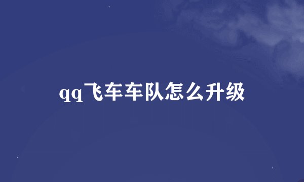 qq飞车车队怎么升级