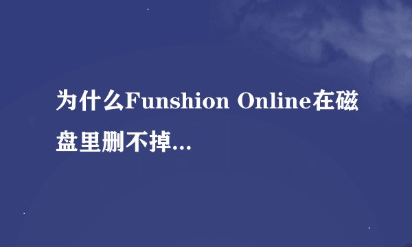 为什么Funshion Online在磁盘里删不掉,什么是运行风行的机关进程啊