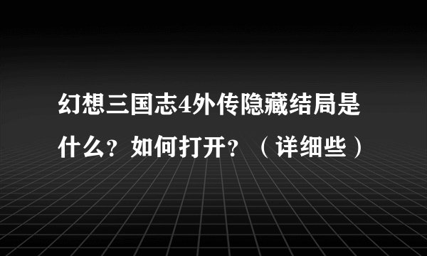 幻想三国志4外传隐藏结局是什么？如何打开？（详细些）