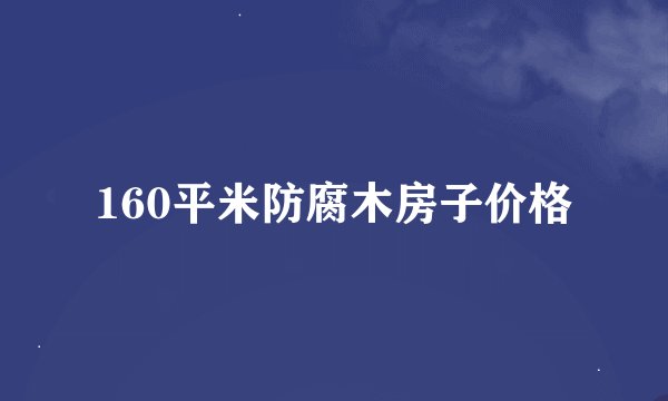 160平米防腐木房子价格
