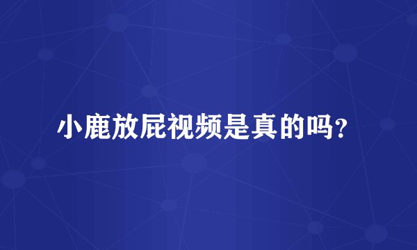 小鹿放屁视频是真的吗?