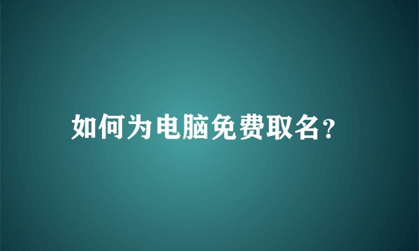 如何为电脑免费取名？