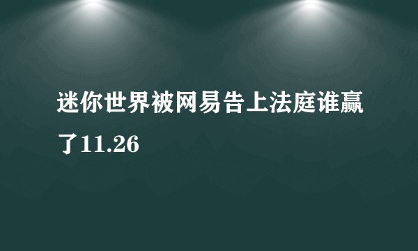 迷你世界被网易告上法庭谁赢了11.26