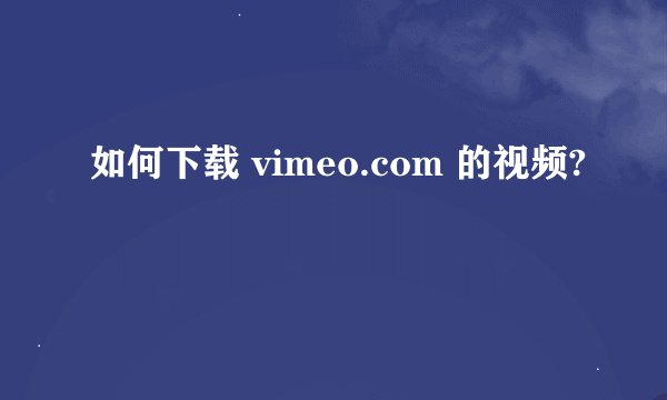 如何下载 vimeo.com 的视频?