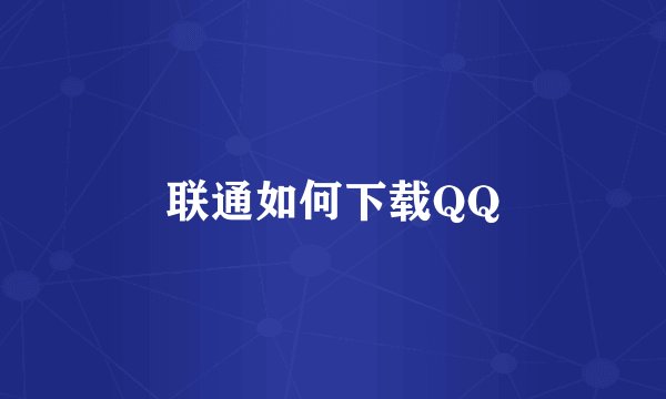 联通如何下载QQ