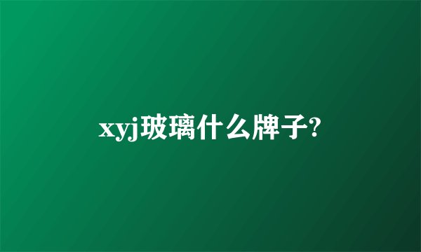 xyj玻璃什么牌子?
