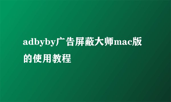 adbyby广告屏蔽大师mac版的使用教程