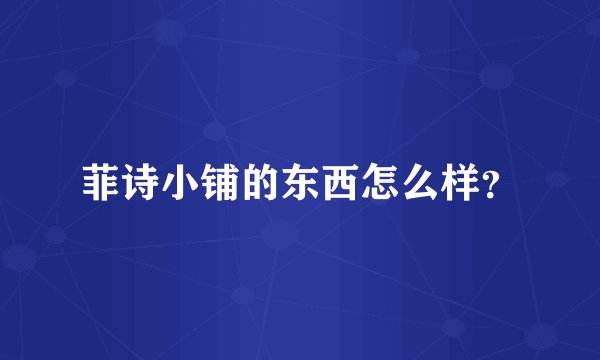 菲诗小铺的东西怎么样？