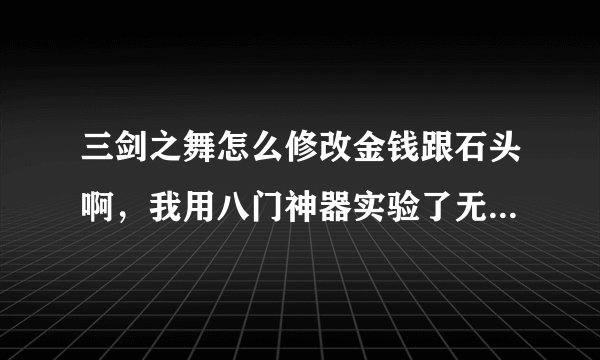 三剑之舞怎么修改金钱跟石头啊，我用八门神器实验了无数次，均没成功。