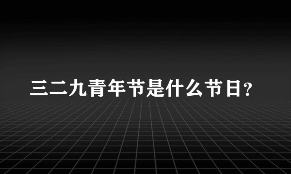 三二九青年节是什么节日？