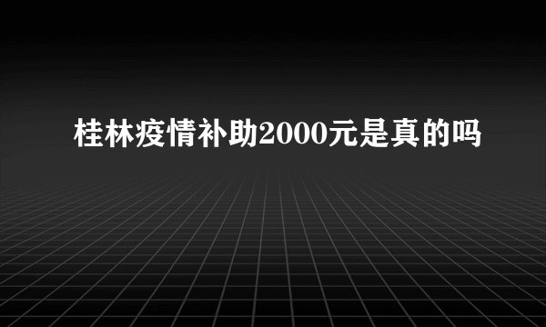桂林疫情补助2000元是真的吗