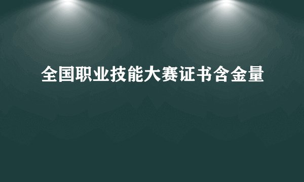 全国职业技能大赛证书含金量