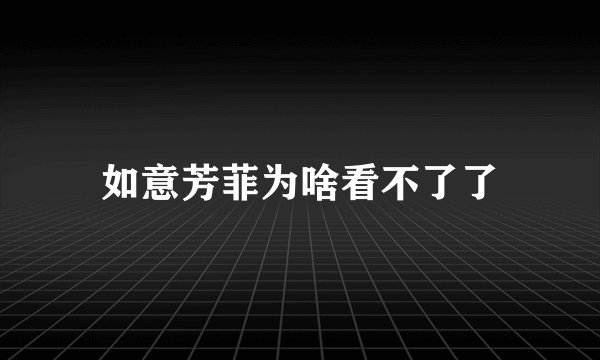 如意芳菲为啥看不了了