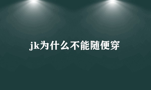 jk为什么不能随便穿