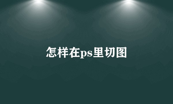 怎样在ps里切图