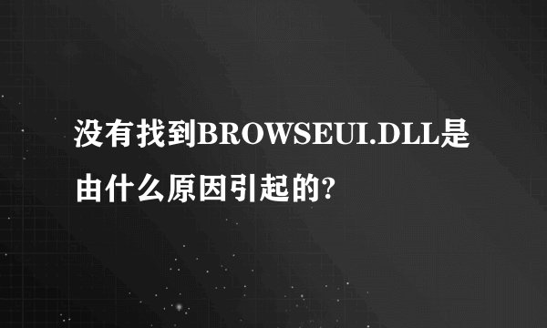 没有找到BROWSEUI.DLL是由什么原因引起的?
