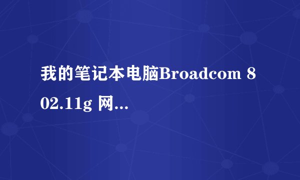 我的笔记本电脑Broadcom 802.11g 网络适配器是无线网卡没有用