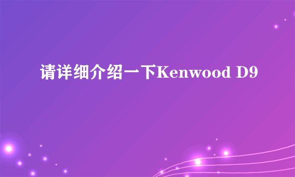 请详细介绍一下Kenwood D9