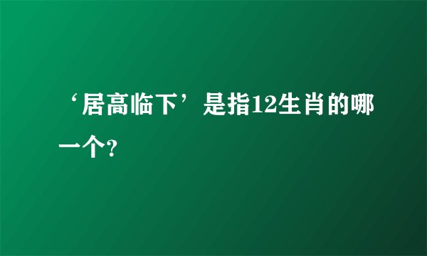 ‘居高临下’是指12生肖的哪一个？