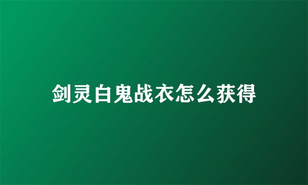 剑灵白鬼战衣怎么获得