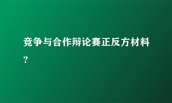 竞争与合作辩论赛正反方材料？